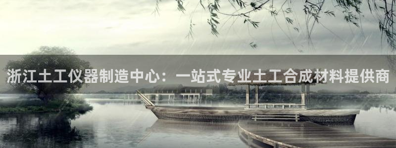 登录云顶集团的网站：浙江土工仪器制造中心：一站式专业土工合成