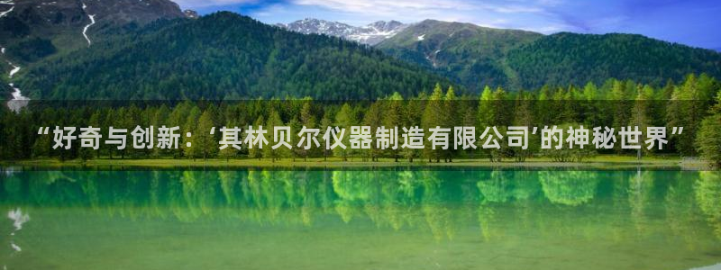 云顶国际在线购彩怎么买：“好奇与创新：‘其林贝尔仪器制造有限