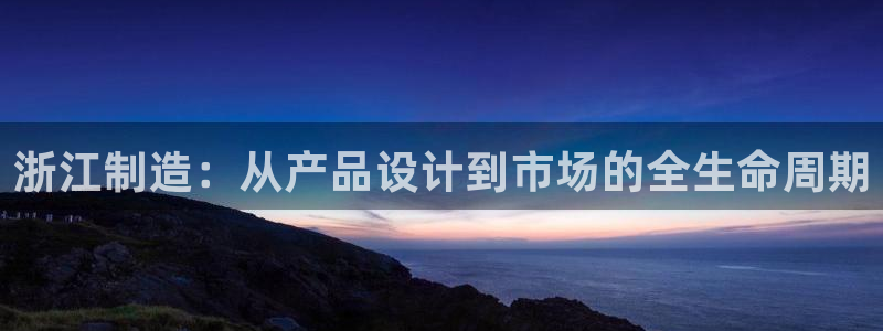 云顶国际官网官方：浙江制造：从产品设计到市场的全生命周期