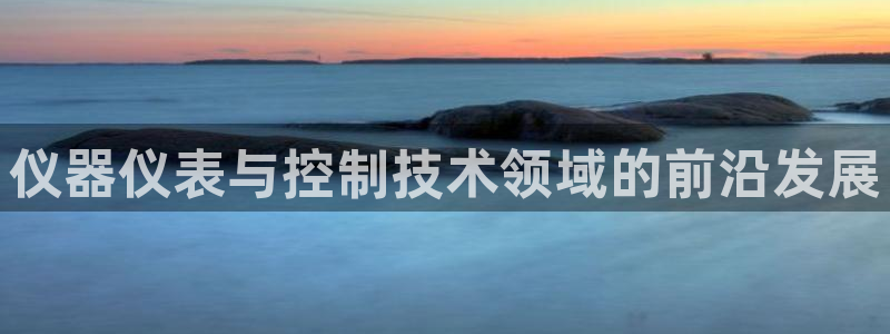 云顶国际体育官方网站下载：仪器仪表与控制技术领域的前沿发展