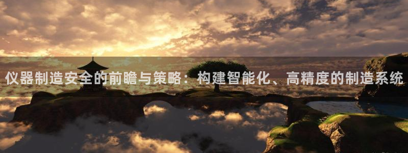 云顶国际商务会所：仪器制造安全的前瞻与策略：构建智能化、高精
