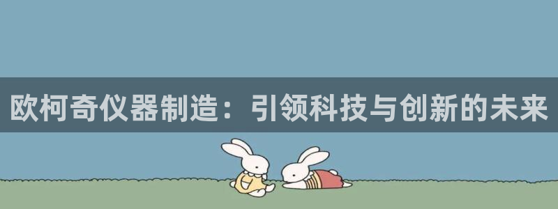 云顶国际服s9更新时间：欧柯奇仪器制造：引领科技与创新的未来