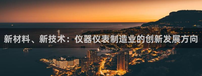 云顶国际会所在哪里：新材料、新技术：仪器仪表制造业的创新发展