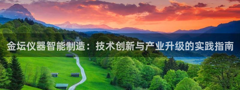 云顶国际网站可靠吗：金坛仪器智能制造：技术创新与产业升级的实
