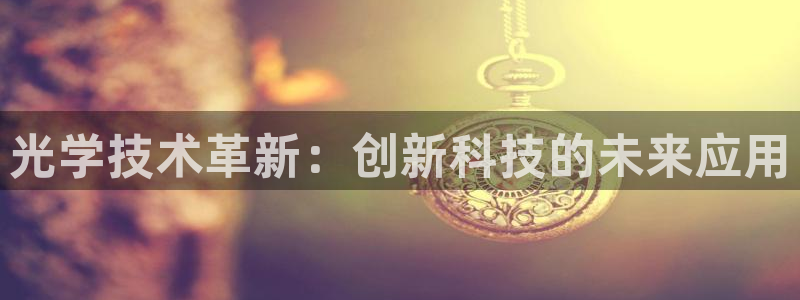 云顶国际club：光学技术革新：创新科技的未来应用