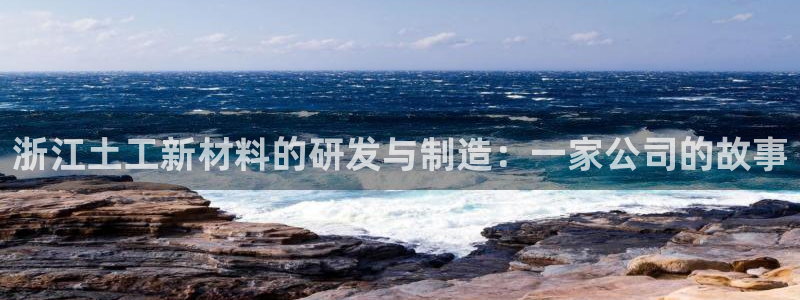 云顶国际服更新时间是多久：浙江土工新材料的研发与制造：一家公