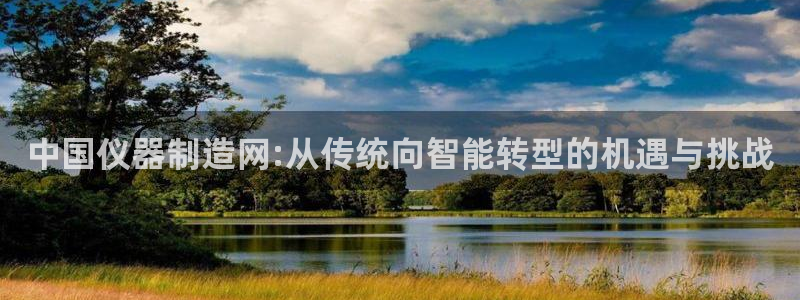 云顶最新套路2021：中国仪器制造网:从传统向智能转型的机遇