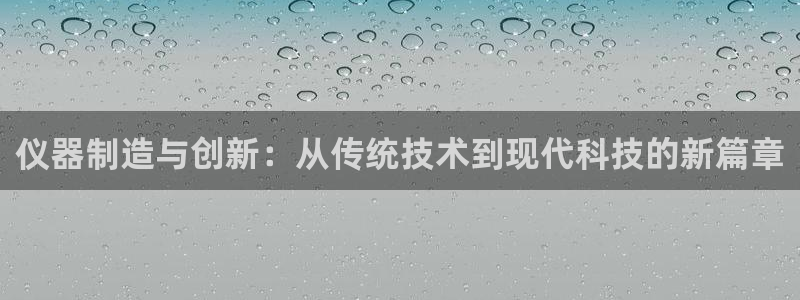 云顶集团app免费下载安卓：仪器制造与创新：从传统技术到现代
