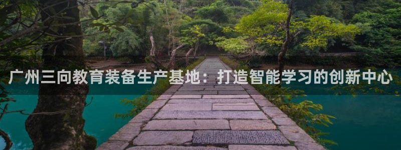 云顶国际电子游戏怎么玩：广州三向教育装备生产基地：打造智能学