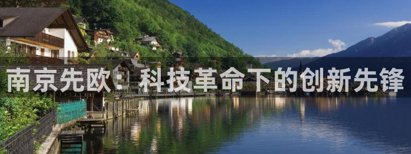 云顶国际服什么时候更新s11：南京先欧：科技革命下的创新先锋