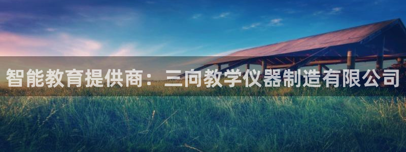 太原云顶国际老板：智能教育提供商：三向教学仪器制造有限公司