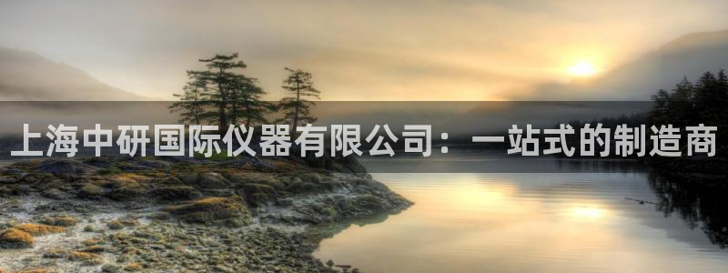 云顶网址攻略：上海中研国际仪器有限公司：一站式的制造商