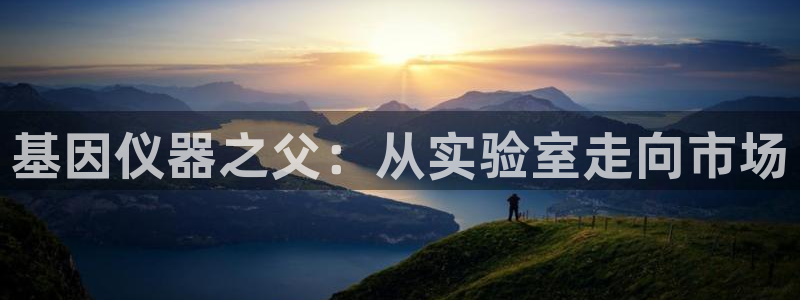 云顶国际区块链怎么样啊：基因仪器之父：从实验室走向市场