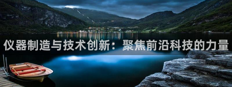 云顶最新套路2021：仪器制造与技术创新：聚焦前沿科技的力量