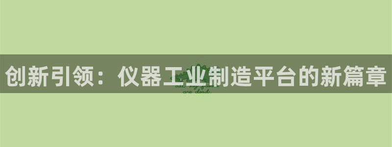 云顶国际城手机网址查询：创新引领：仪器工业制造平台的新篇章