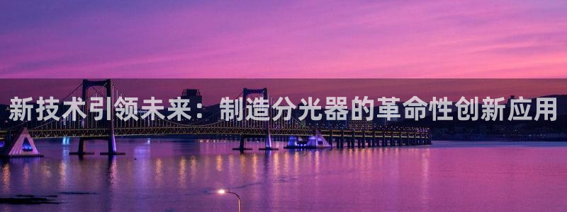 临沂云顶国际：新技术引领未来：制造分光器的革命性创新应用