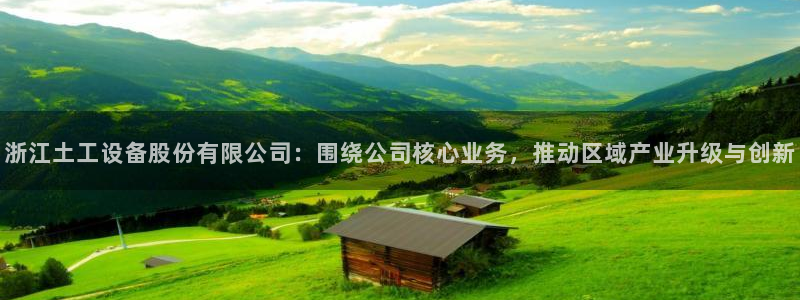 云顶集团老总个人资料：浙江土工设备股份有限公司：围绕公司核心