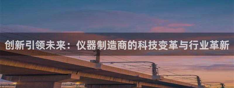 云顶国际平台为什么提现不了：创新引领未来：仪器制造商的科技变