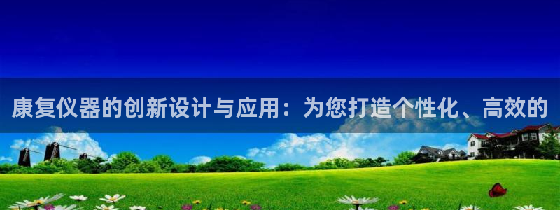 云顶国际百度百科：康复仪器的创新设计与应用：为您打造个性化、