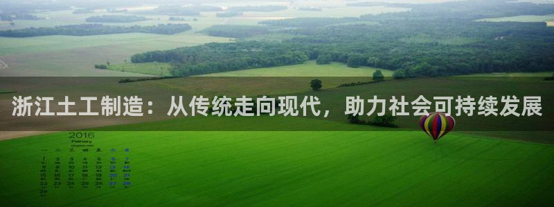 云顶集团注册送28网站：浙江土工制造：从传统走向现代，助力社