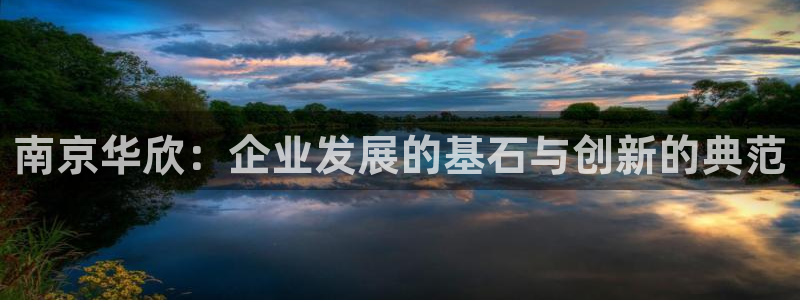 云顶国际ktv怎么样：南京华欣：企业发展的基石与创新的典范