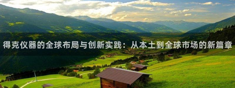 云顶国际黑不黑：得克仪器的全球布局与创新实践：从本土到全球市