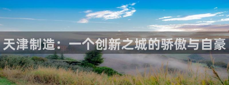 云顶国际宴会中心通达店：天津制造：一个创新之城的骄傲与自豪