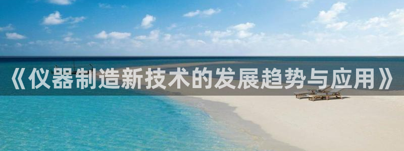 云顶国际集团开发有限公司：《仪器制造新技术的发展趋势与应用》