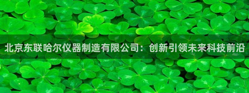 淮北云顶国际洗浴电话：北京东联哈尔仪器制造有限公司：创新引领