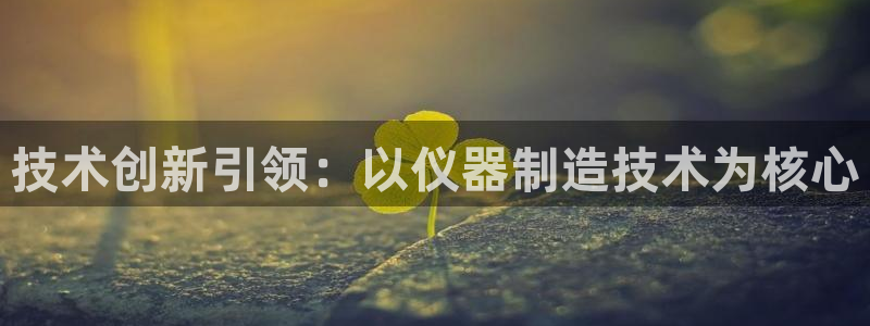 云顶国际提现不到账：技术创新引领：以仪器制造技术为核心