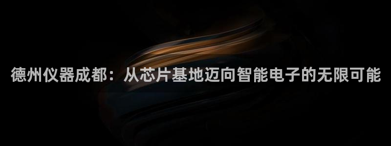 云顶国际平台违法吗?：德州仪器成都：从芯片基地迈向智能电子的