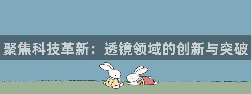 云顶yd官网2021：聚焦科技革新：透镜领域的创新与突破