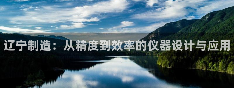 云顶国际提款不到账什么原因：辽宁制造：从精度到效率的仪器设计