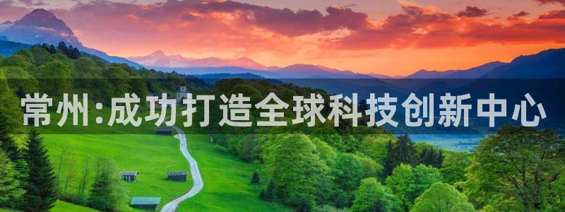 云顶国际前台电话是多少：常州:成功打造全球科技创新中心