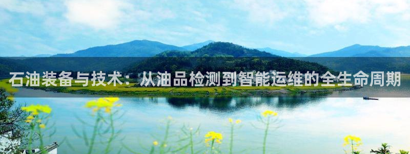 云顶游戏网站网址：石油装备与技术：从油品检测到智能运维的全生
