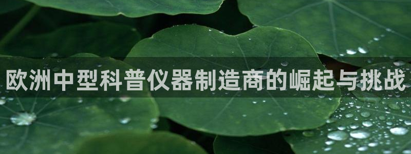 云顶集团3118acm登录入口：欧洲中型科普仪器制造商的崛起